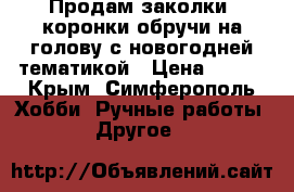 Продам заколки- коронки,обручи на голову с новогодней тематикой › Цена ­ 200 - Крым, Симферополь Хобби. Ручные работы » Другое   